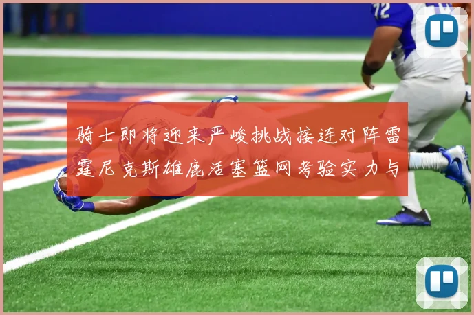 骑士即将迎来严峻挑战接连对阵雷霆尼克斯雄鹿活塞篮网考验实力与韧性