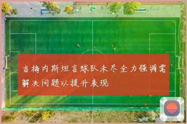 吉梅内斯坦言球队未尽全力强调需解决问题以提升表现