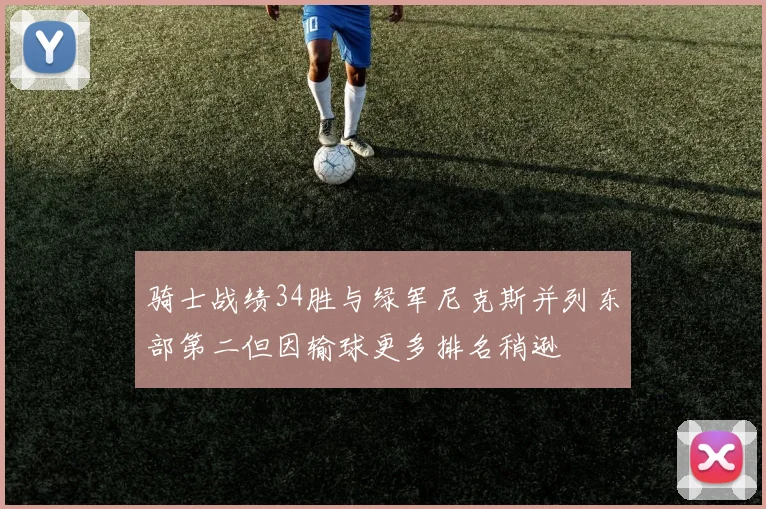 骑士战绩34胜与绿军尼克斯并列东部第二但因输球更多排名稍逊