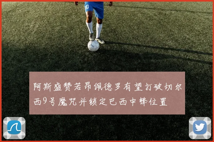 阿斯盛赞若昂佩德罗有望打破切尔西9号魔咒并锁定巴西中锋位置