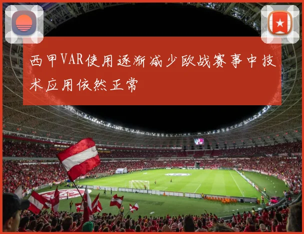 西甲VAR使用逐渐减少欧战赛事中技术应用依然正常