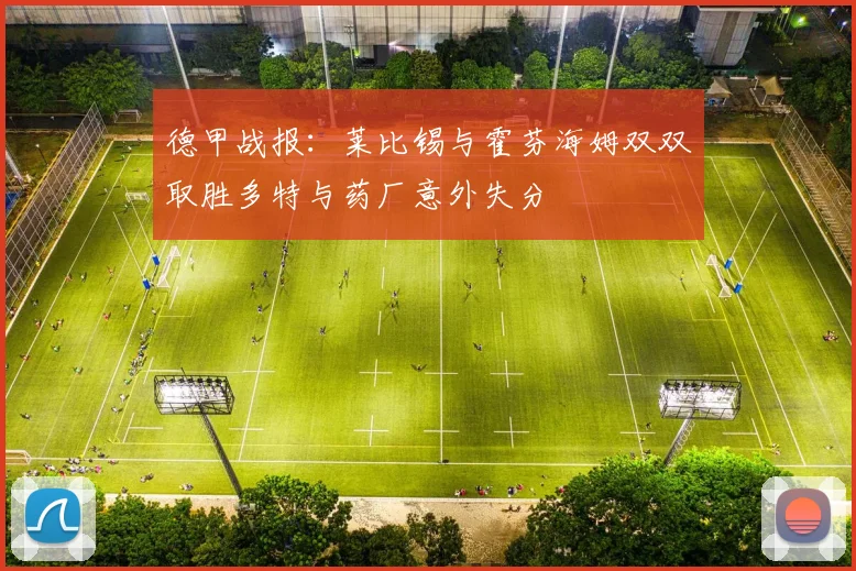 德甲战报：莱比锡与霍芬海姆双双取胜多特与药厂意外失分