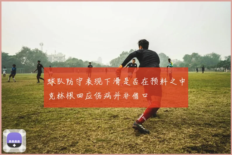 球队防守表现下滑是否在预料之中克林根回应伤病并非借口